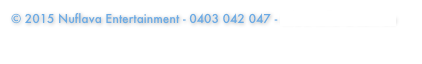 © 2015 Nuflava Entertainment - 0403 042 047 - info@nuflava.com.au 
